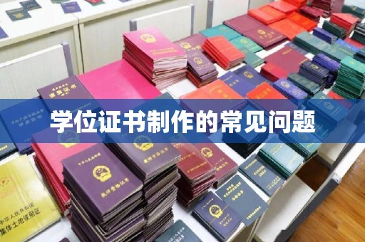 辽宁学位证书制作的常见问题