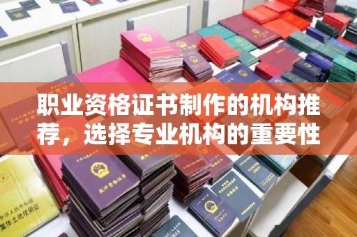 彭泽职业资格证书制作的机构推荐，选择专业机构的重要性